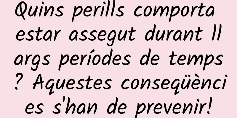 Quins perills comporta estar assegut durant llargs períodes de temps? Aquestes conseqüències s'han de prevenir!