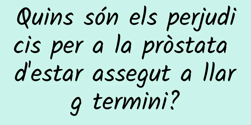 Quins són els perjudicis per a la pròstata d'estar assegut a llarg termini?