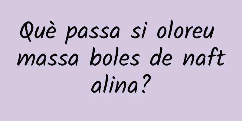 Què passa si oloreu massa boles de naftalina?