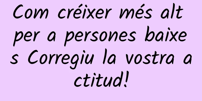 Com créixer més alt per a persones baixes Corregiu la vostra actitud!
