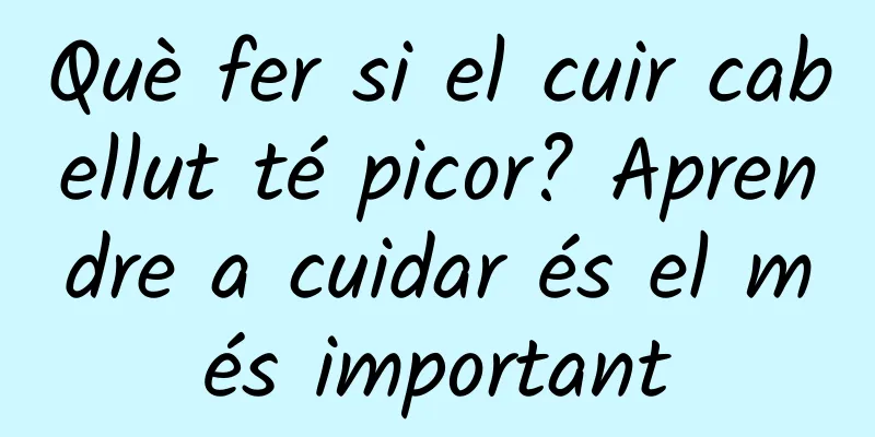 Què fer si el cuir cabellut té picor? Aprendre a cuidar és el més important
