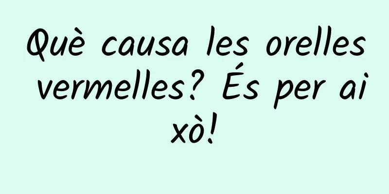 Què causa les orelles vermelles? És per això!