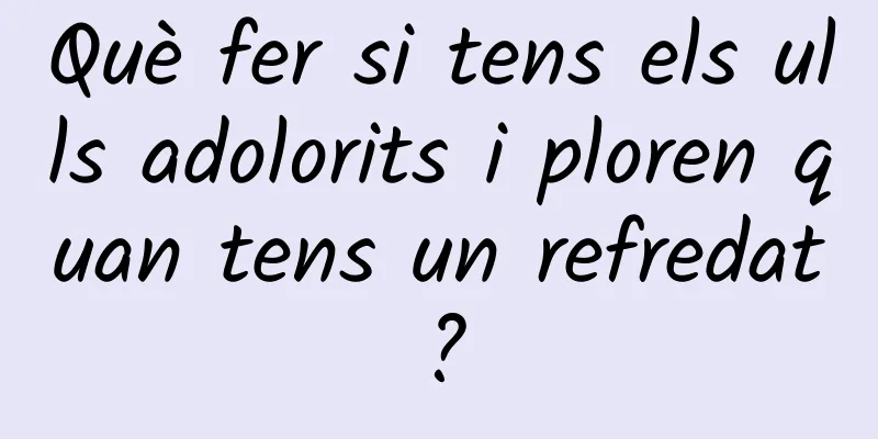 Què fer si tens els ulls adolorits i ploren quan tens un refredat?
