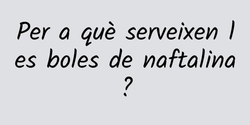 Per a què serveixen les boles de naftalina?
