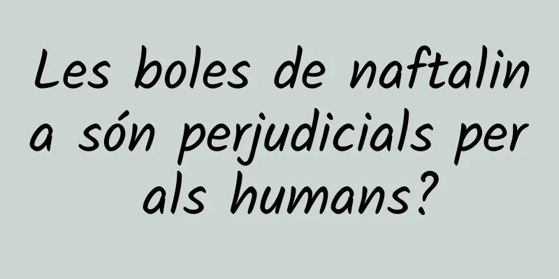 Les boles de naftalina són perjudicials per als humans?