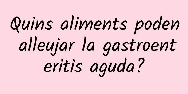 Quins aliments poden alleujar la gastroenteritis aguda?