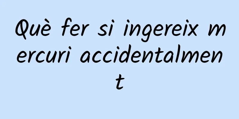 Què fer si ingereix mercuri accidentalment