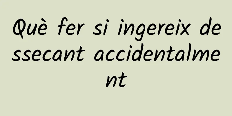 Què fer si ingereix dessecant accidentalment
