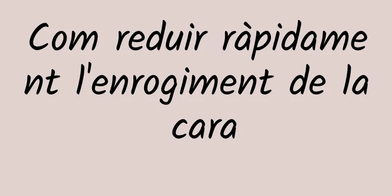 Com reduir ràpidament l'enrogiment de la cara