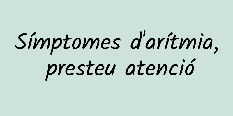 Símptomes d'arítmia, presteu atenció