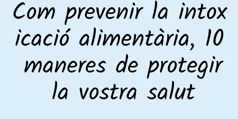 Com prevenir la intoxicació alimentària, 10 maneres de protegir la vostra salut