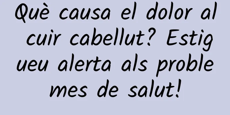 Què causa el dolor al cuir cabellut? Estigueu alerta als problemes de salut!