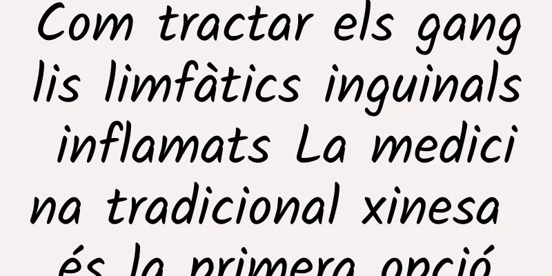 Com tractar els ganglis limfàtics inguinals inflamats La medicina tradicional xinesa és la primera opció