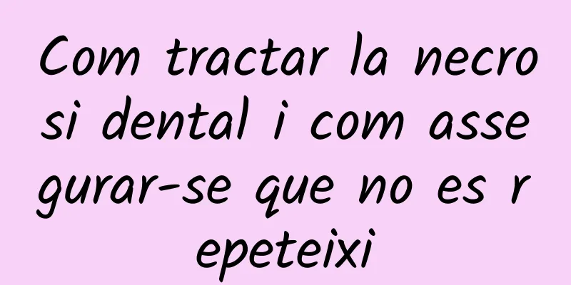 Com tractar la necrosi dental i com assegurar-se que no es repeteixi