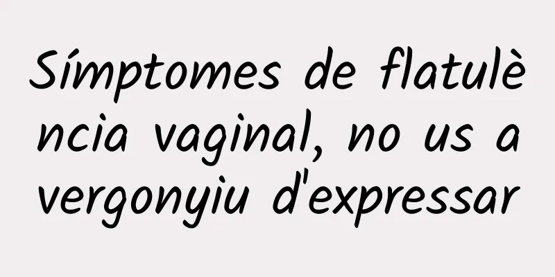 Símptomes de flatulència vaginal, no us avergonyiu d'expressar