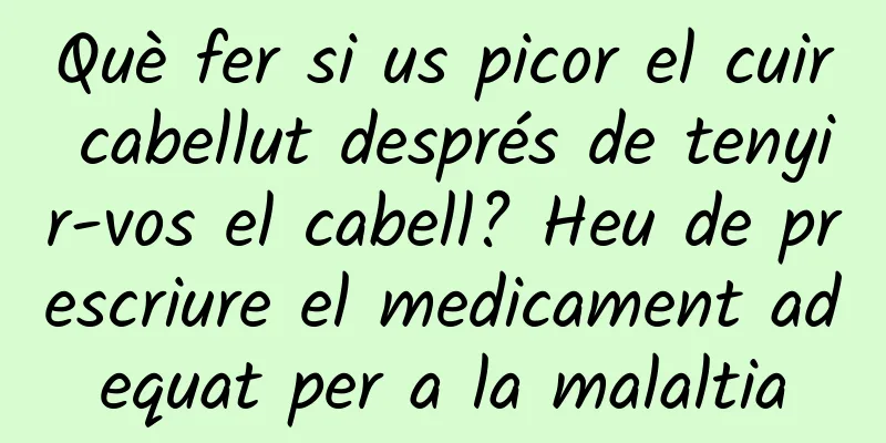 Què fer si us picor el cuir cabellut després de tenyir-vos el cabell? Heu de prescriure el medicament adequat per a la malaltia
