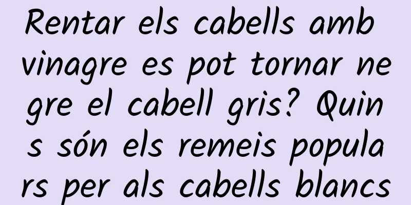Rentar els cabells amb vinagre es pot tornar negre el cabell gris? Quins són els remeis populars per als cabells blancs