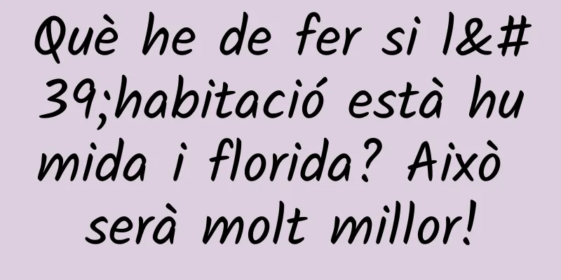 Què he de fer si l'habitació està humida i florida? Això serà molt millor!