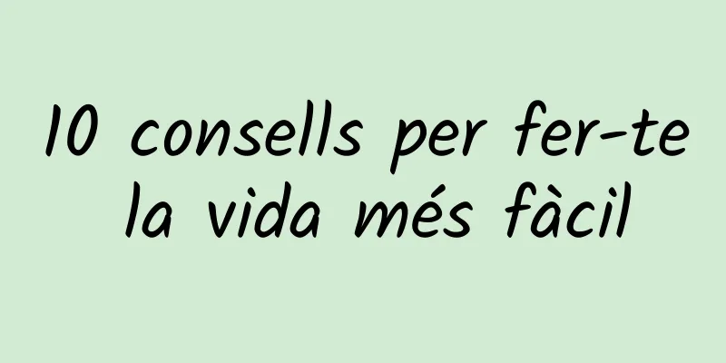 10 consells per fer-te la vida més fàcil