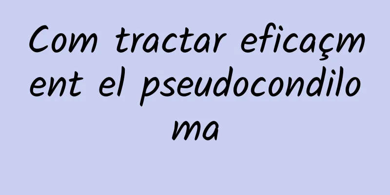 Com tractar eficaçment el pseudocondiloma