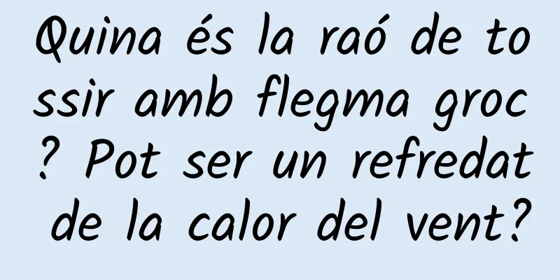 Quina és la raó de tossir amb flegma groc? Pot ser un refredat de la calor del vent?