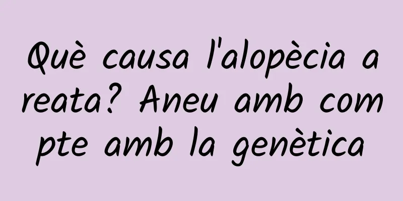 Què causa l'alopècia areata? Aneu amb compte amb la genètica