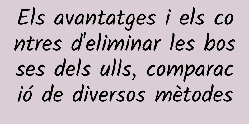 Els avantatges i els contres d'eliminar les bosses dels ulls, comparació de diversos mètodes