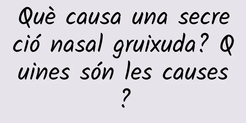Què causa una secreció nasal gruixuda? Quines són les causes?