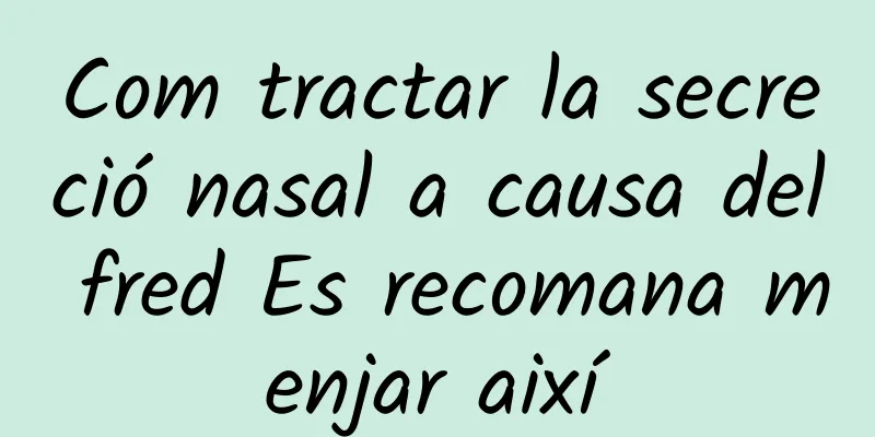 Com tractar la secreció nasal a causa del fred Es recomana menjar així