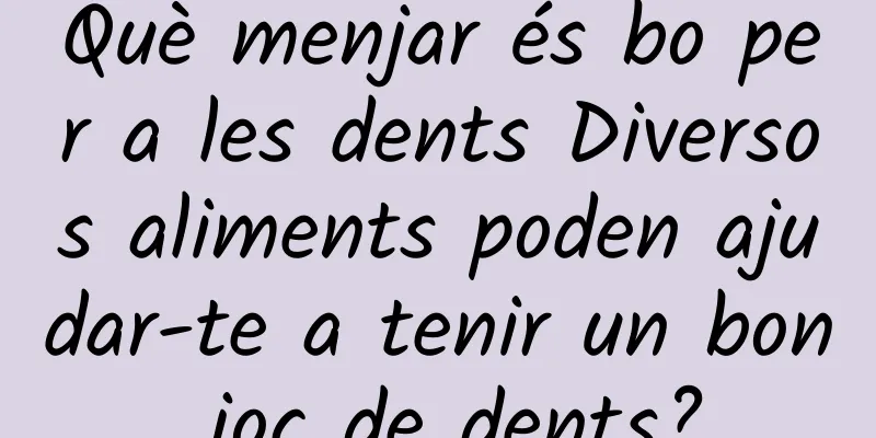 Què menjar és bo per a les dents Diversos aliments poden ajudar-te a tenir un bon joc de dents?