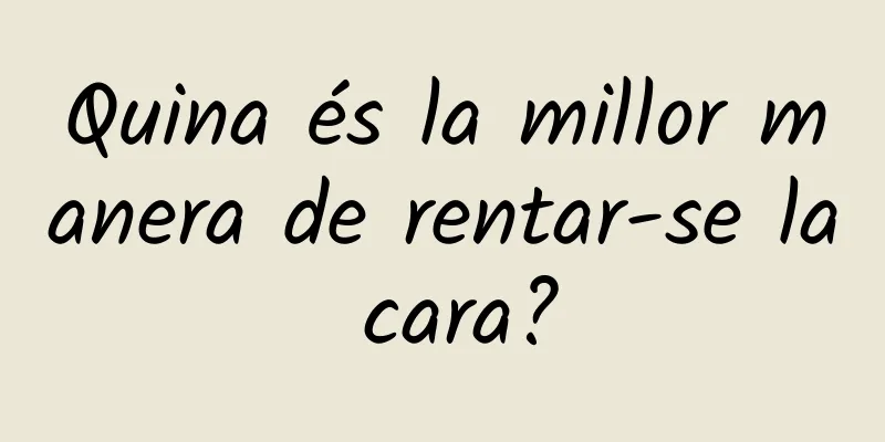 Quina és la millor manera de rentar-se la cara?