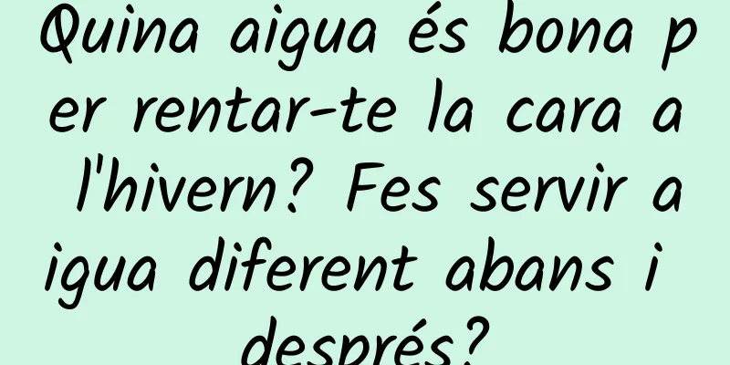 Quina aigua és bona per rentar-te la cara a l'hivern? Fes servir aigua diferent abans i després?