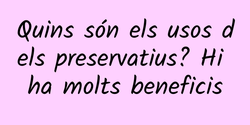 Quins són els usos dels preservatius? Hi ha molts beneficis