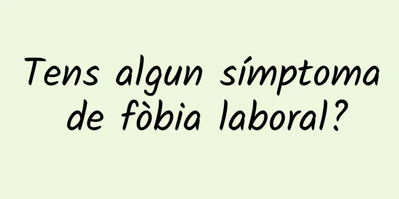 Tens algun símptoma de fòbia laboral?