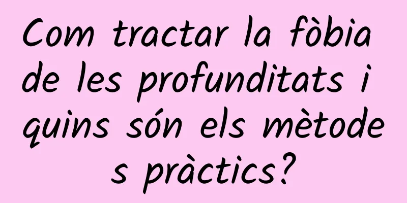Com tractar la fòbia de les profunditats i quins són els mètodes pràctics?