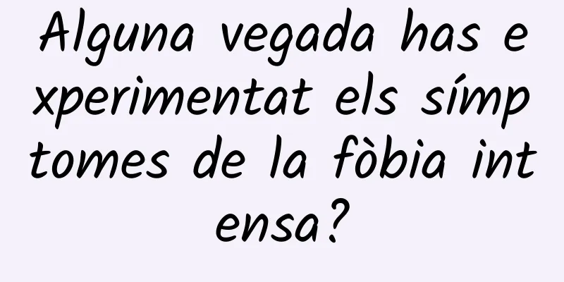 Alguna vegada has experimentat els símptomes de la fòbia intensa?