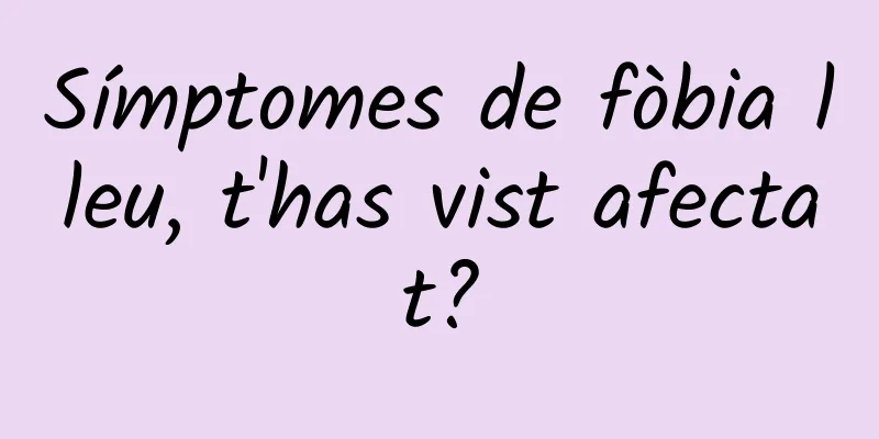 Símptomes de fòbia lleu, t'has vist afectat?