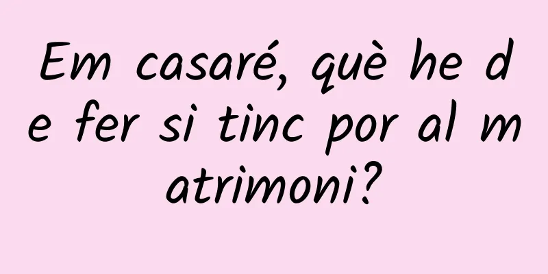 Em casaré, què he de fer si tinc por al matrimoni?