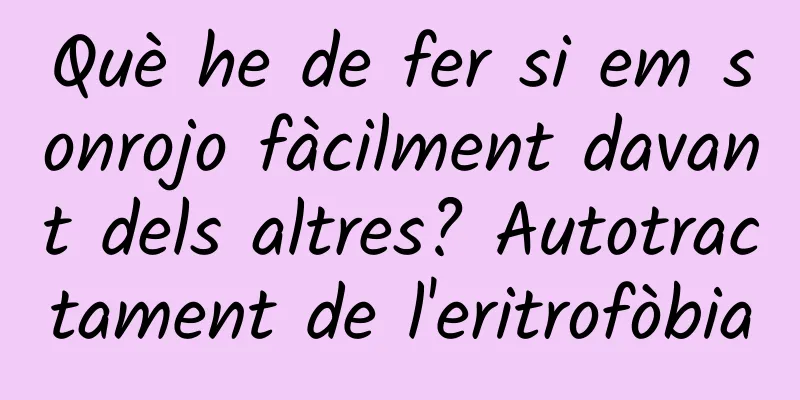 Què he de fer si em sonrojo fàcilment davant dels altres? Autotractament de l'eritrofòbia