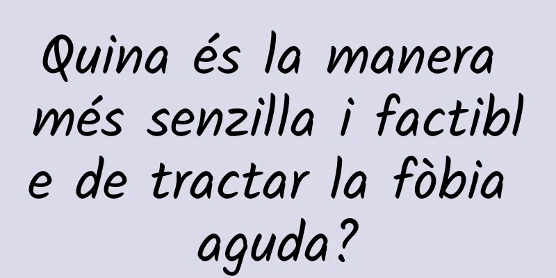 Quina és la manera més senzilla i factible de tractar la fòbia aguda?
