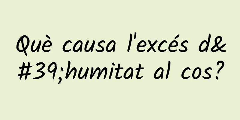 Què causa l'excés d'humitat al cos?