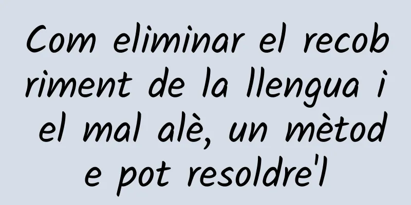 Com eliminar el recobriment de la llengua i el mal alè, un mètode pot resoldre'l