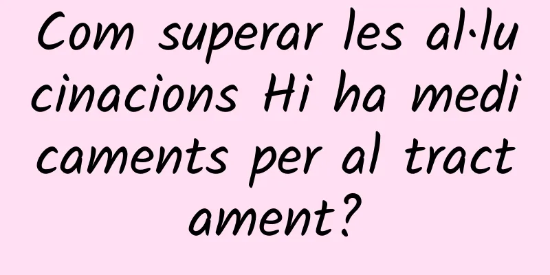 Com superar les al·lucinacions Hi ha medicaments per al tractament?