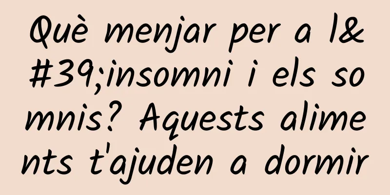 Què menjar per a l'insomni i els somnis? Aquests aliments t'ajuden a dormir