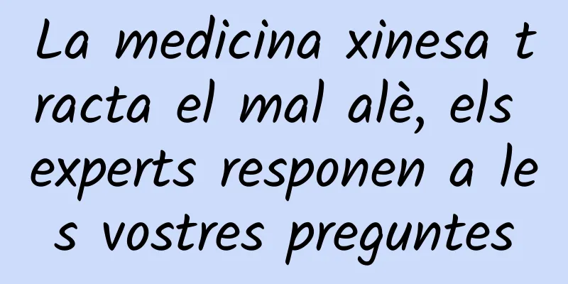 La medicina xinesa tracta el mal alè, els experts responen a les vostres preguntes
