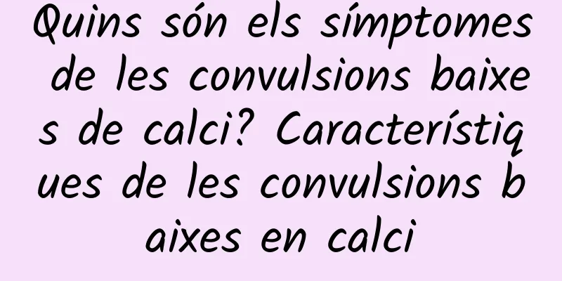 Quins són els símptomes de les convulsions baixes de calci? Característiques de les convulsions baixes en calci