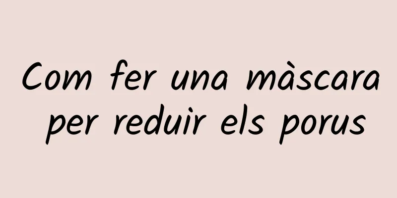 Com fer una màscara per reduir els porus