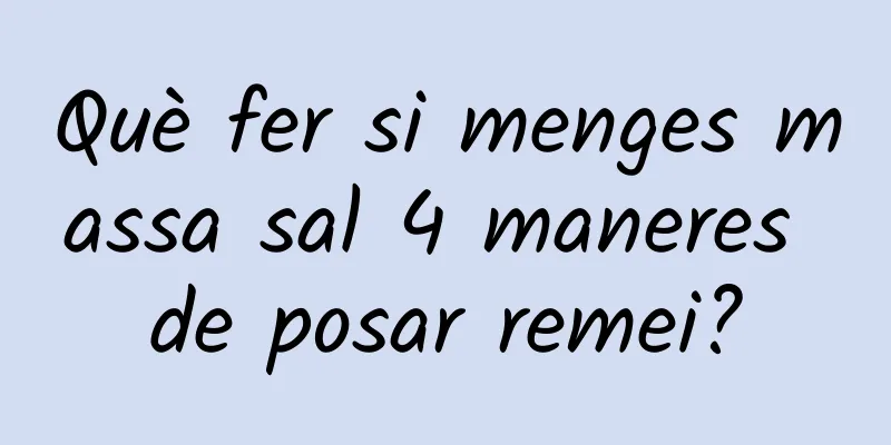 Què fer si menges massa sal 4 maneres de posar remei?