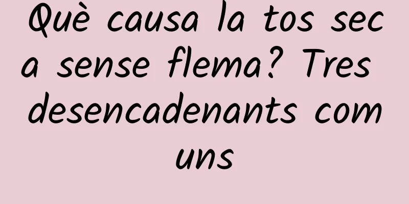 Què causa la tos seca sense flema? Tres desencadenants comuns