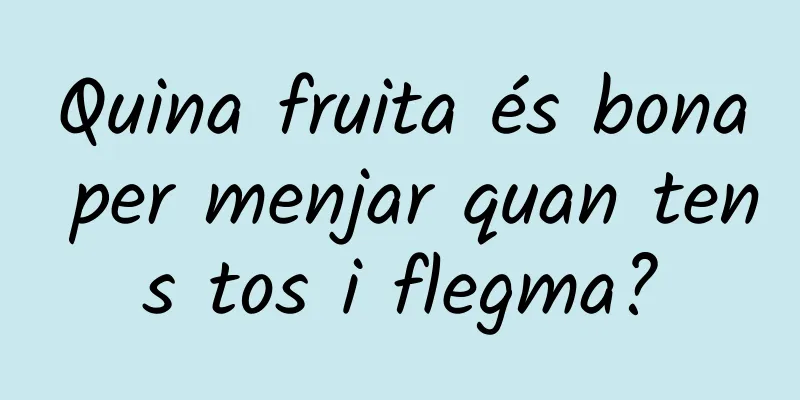 Quina fruita és bona per menjar quan tens tos i flegma?